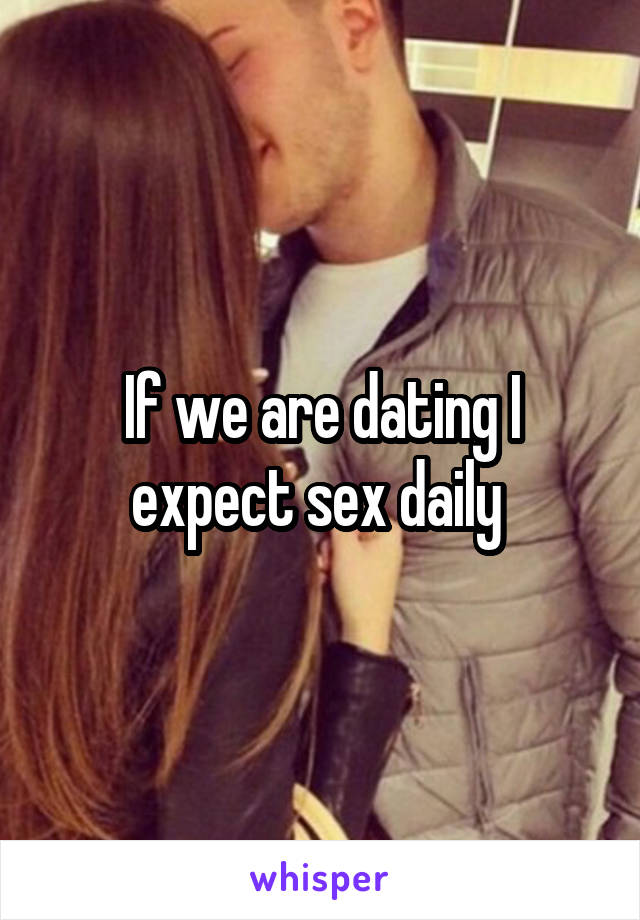 If we are dating I expect sex daily 