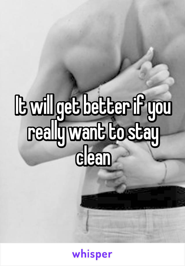 It will get better if you really want to stay clean
