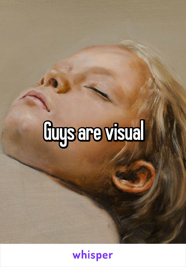 Guys are visual