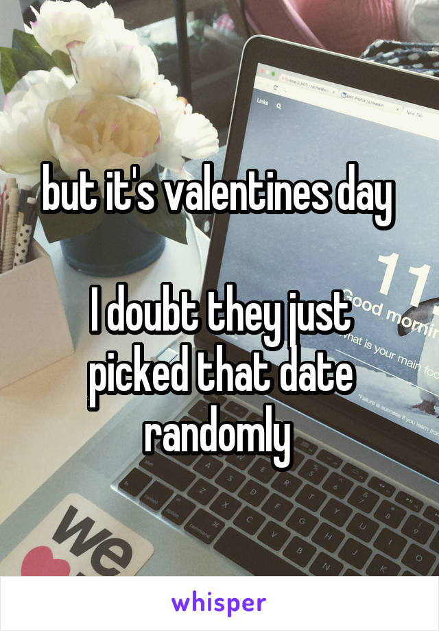 but it's valentines day 

I doubt they just picked that date randomly 