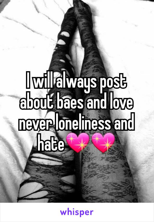 I will always post about baes and love never loneliness and hate💖💖