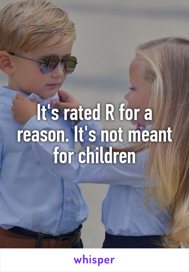 It's rated R for a reason. It's not meant for children