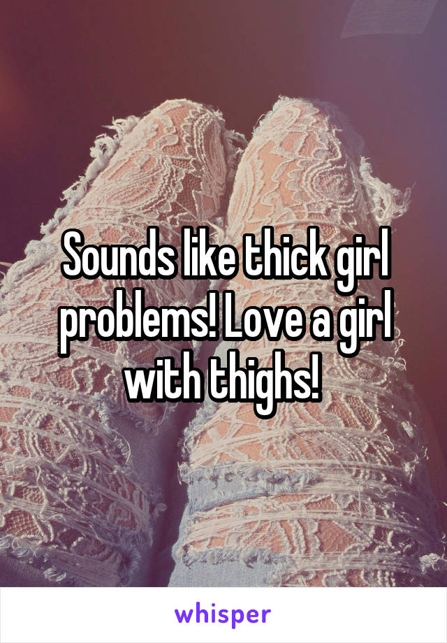Sounds like thick girl problems! Love a girl with thighs! 