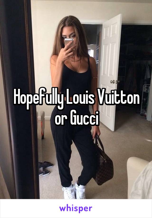 Hopefully Louis Vuitton or Gucci