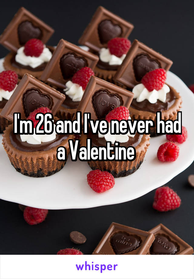 I'm 26 and I've never had a Valentine 