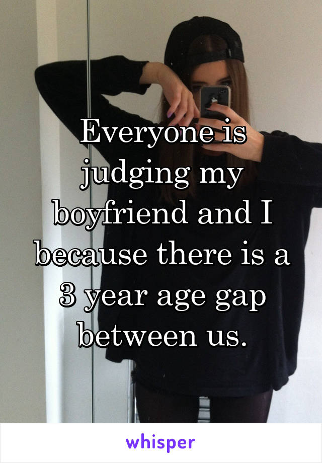 Everyone is judging my boyfriend and I because there is a 3 year age gap between us.