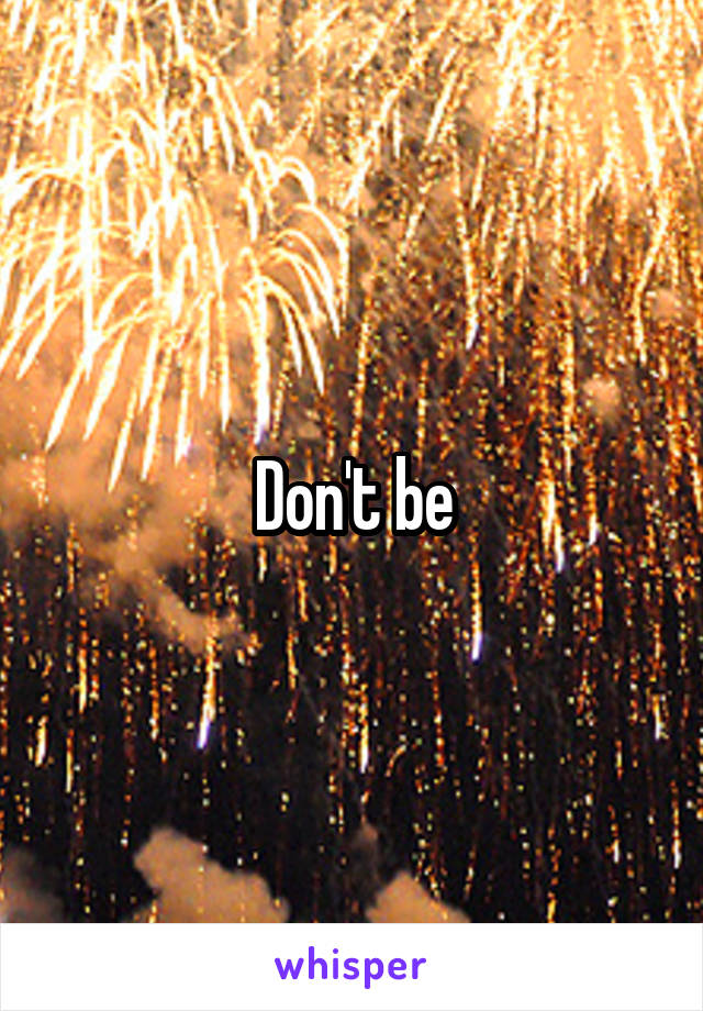Don't be