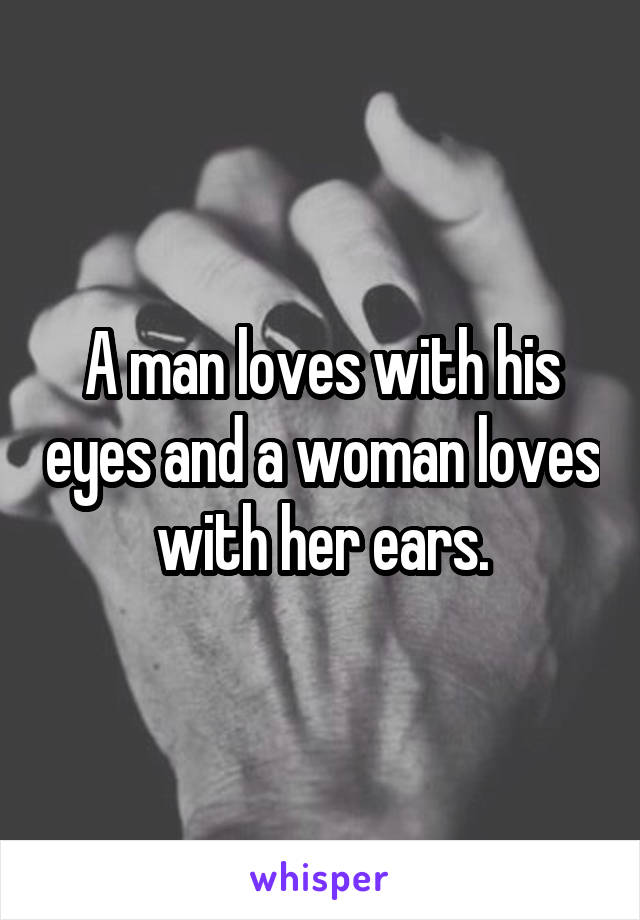 A man loves with his eyes and a woman loves with her ears.