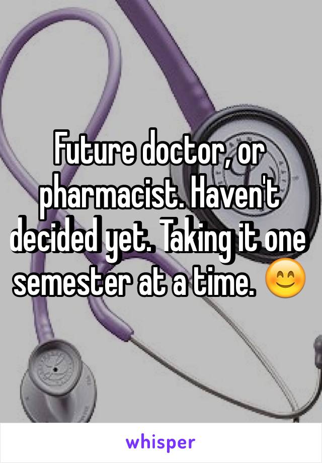 Future doctor, or pharmacist. Haven't decided yet. Taking it one semester at a time. 😊 