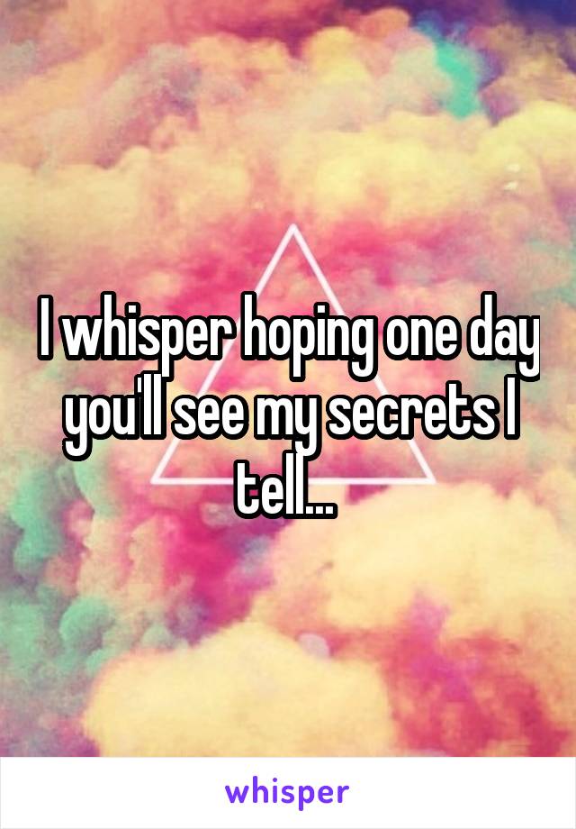 I whisper hoping one day you'll see my secrets I tell... 
