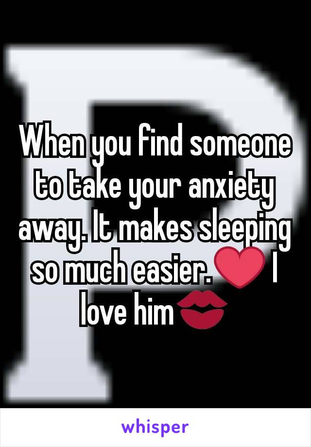 When you find someone to take your anxiety away. It makes sleeping so much easier.❤ I love him💋