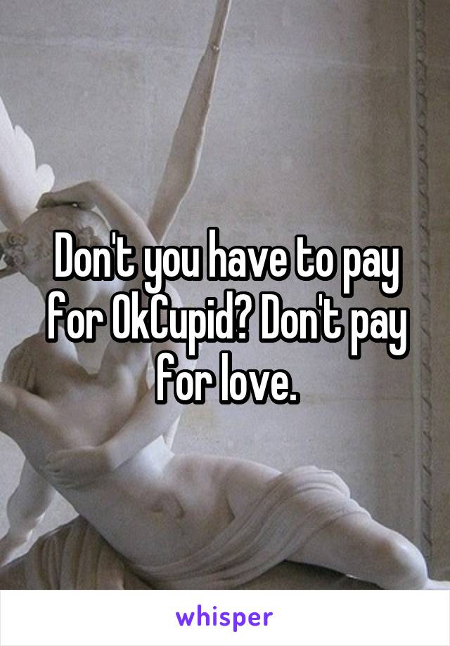 Don't you have to pay for OkCupid? Don't pay for love.
