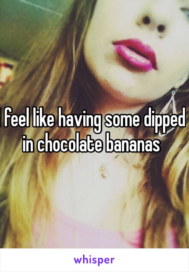 I feel like having some dipped in chocolate bananas