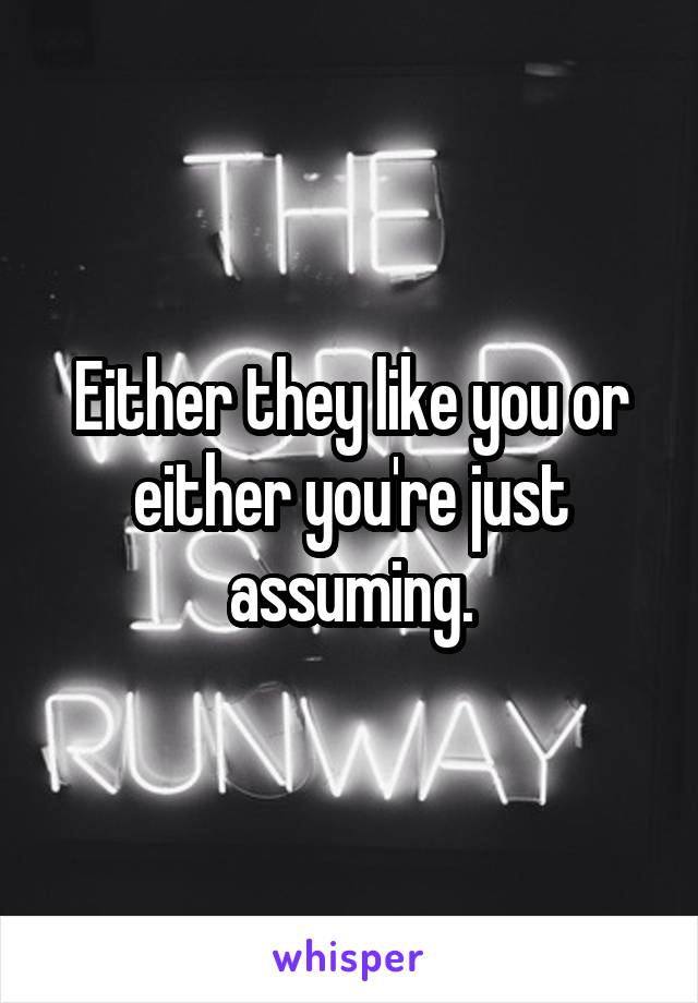 Either they like you or either you're just assuming.