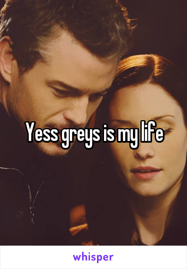 Yess greys is my life