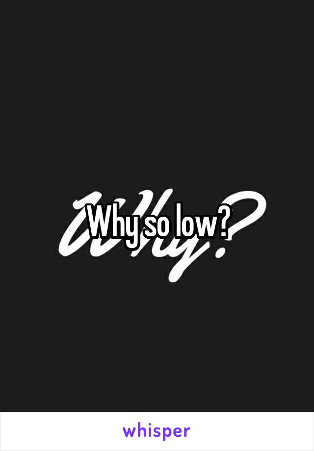 Why so low?