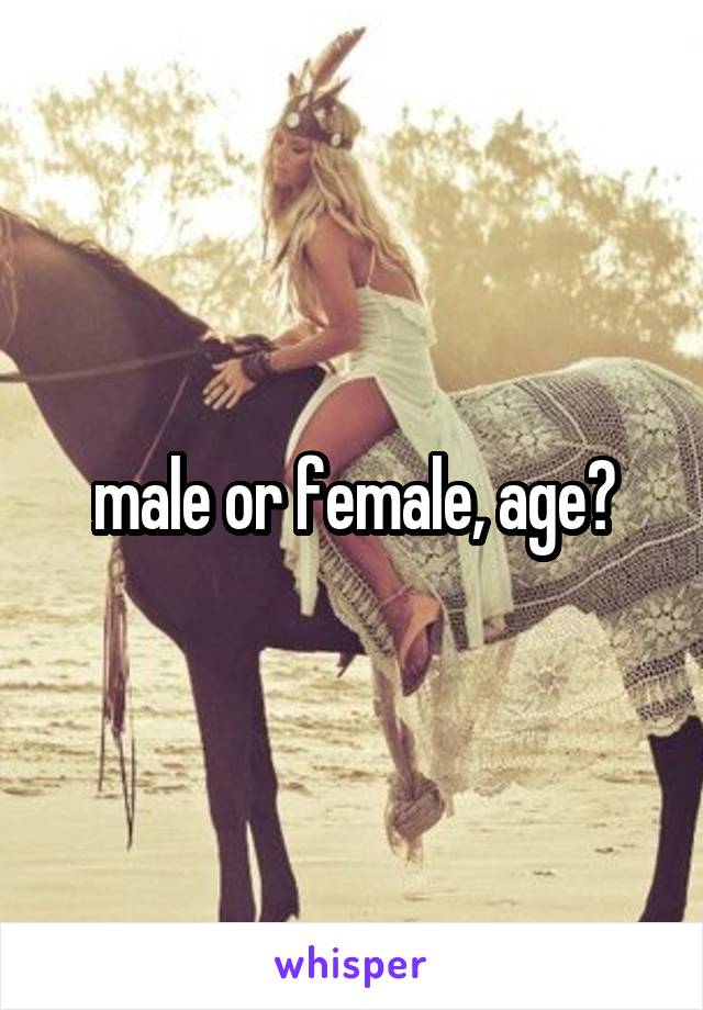 male or female, age?
