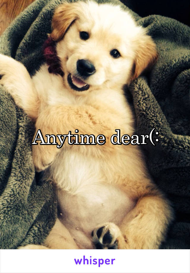 Anytime dear(: