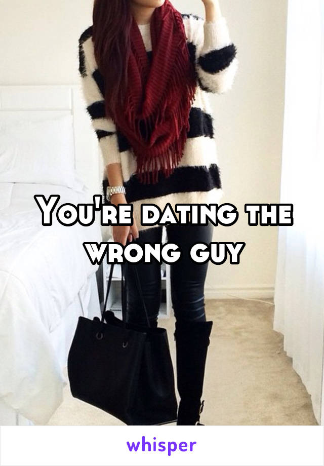 You're dating the wrong guy