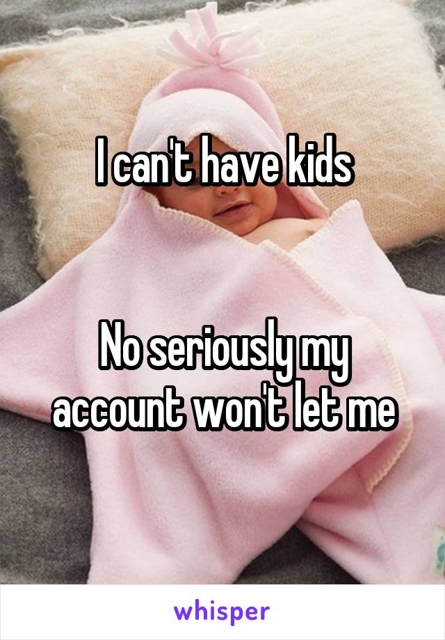 I can't have kids


No seriously my account won't let me
