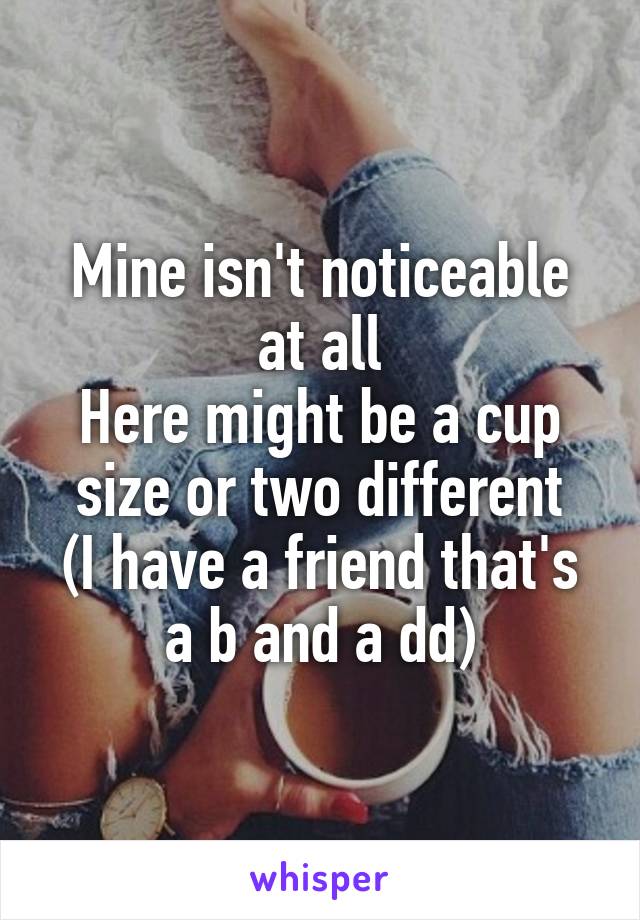 Mine isn't noticeable at all
Here might be a cup size or two different
(I have a friend that's a b and a dd)