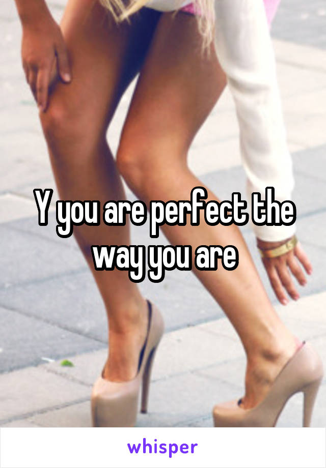 Y you are perfect the way you are
