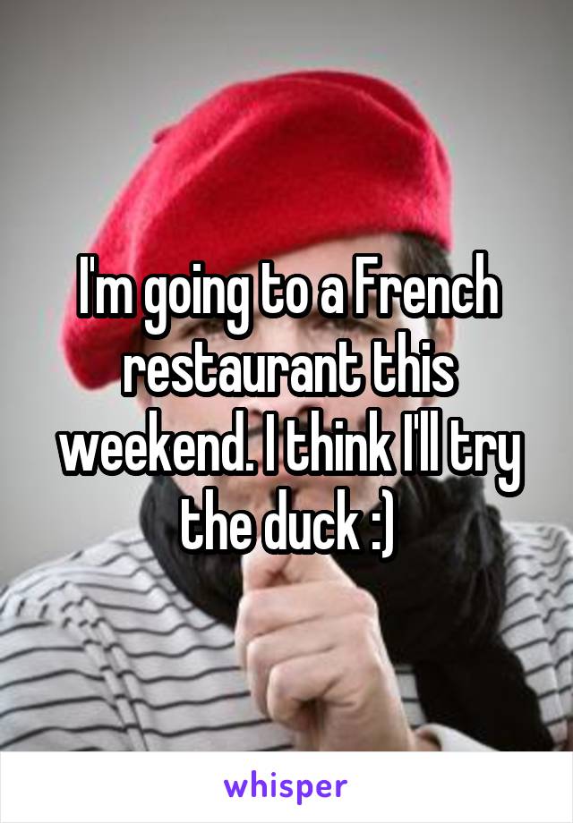 I'm going to a French restaurant this weekend. I think I'll try the duck :)