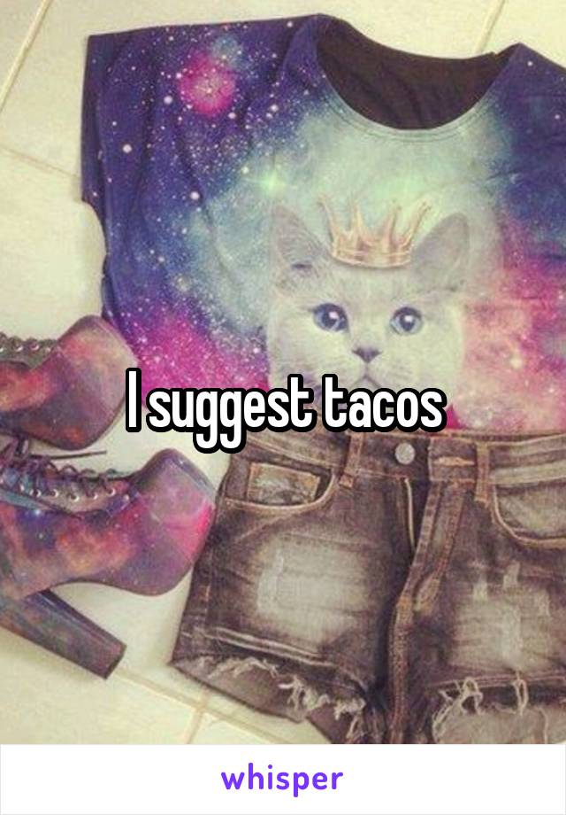 I suggest tacos