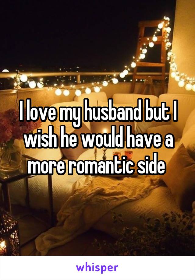 I love my husband but I wish he would have a more romantic side 