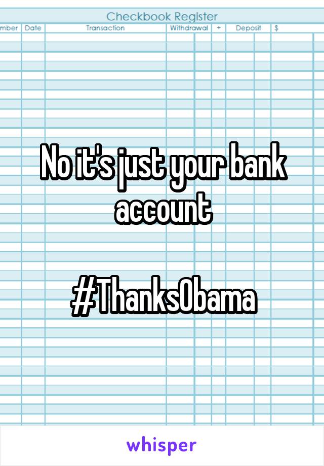 No it's just your bank account

#ThanksObama