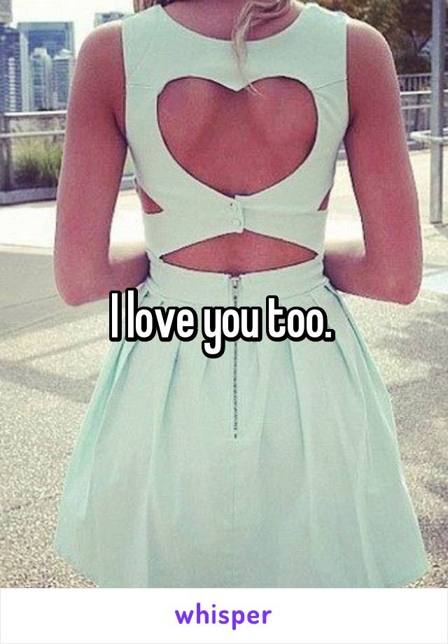 I love you too. 