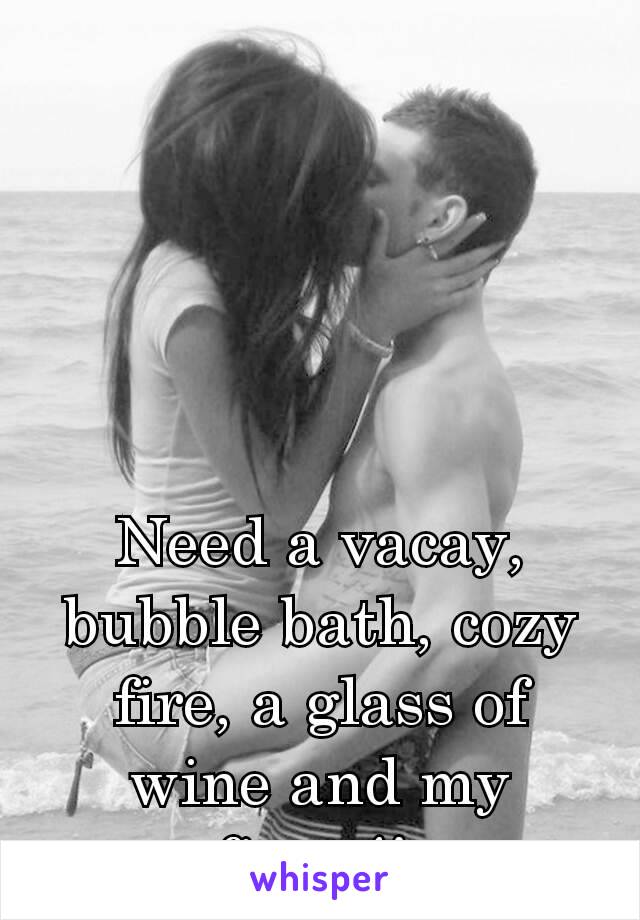 Need a vacay, bubble bath, cozy fire, a glass of wine and my fiancé! 