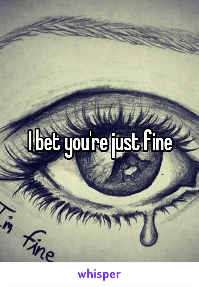 I bet you're just fine