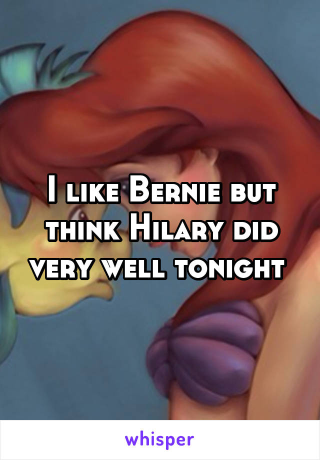 I like Bernie but think Hilary did very well tonight 