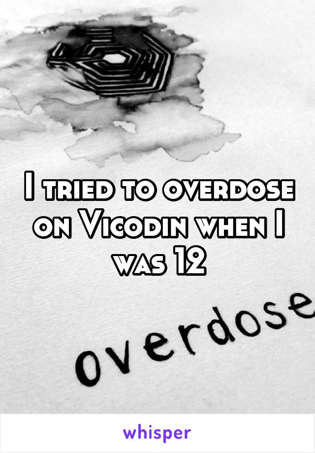 I tried to overdose on Vicodin when I was 12