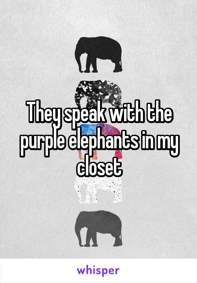 They speak with the purple elephants in my closet