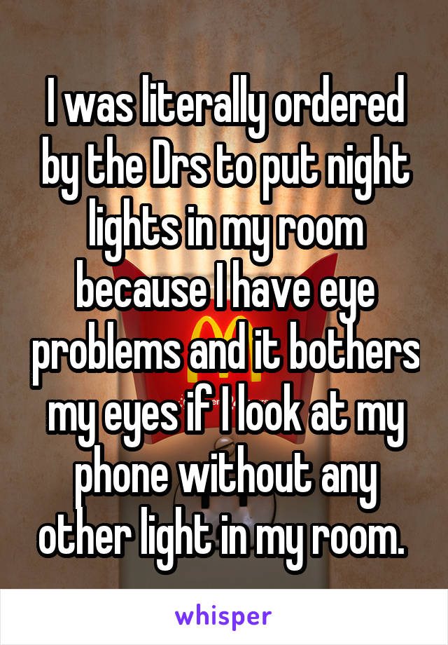 I was literally ordered by the Drs to put night lights in my room because I have eye problems and it bothers my eyes if I look at my phone without any other light in my room. 
