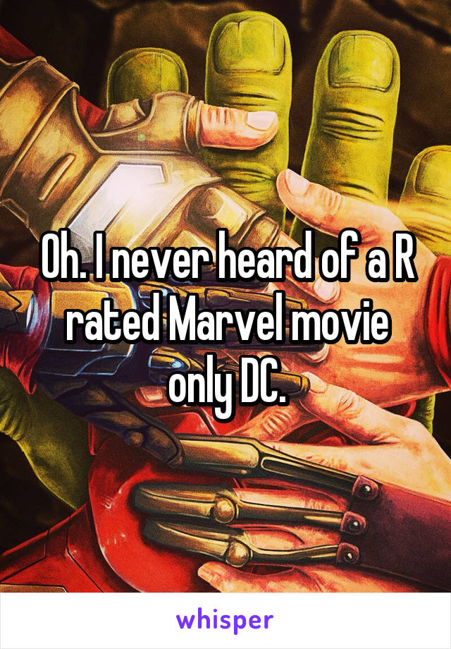 Oh. I never heard of a R rated Marvel movie only DC.