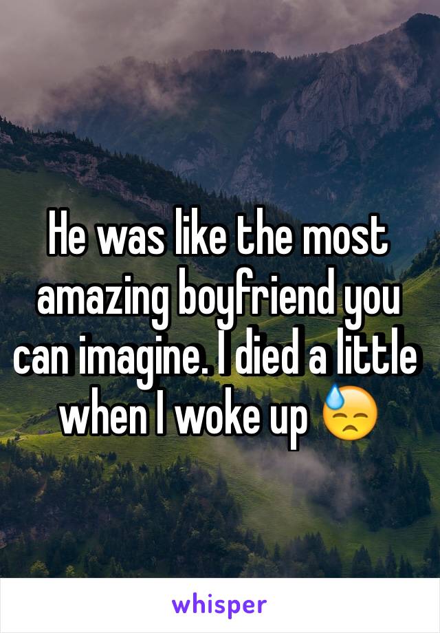 He was like the most amazing boyfriend you can imagine. I died a little when I woke up 😓