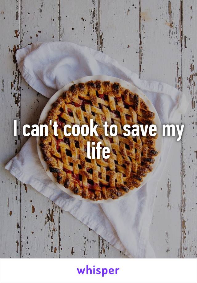 I can't cook to save my life