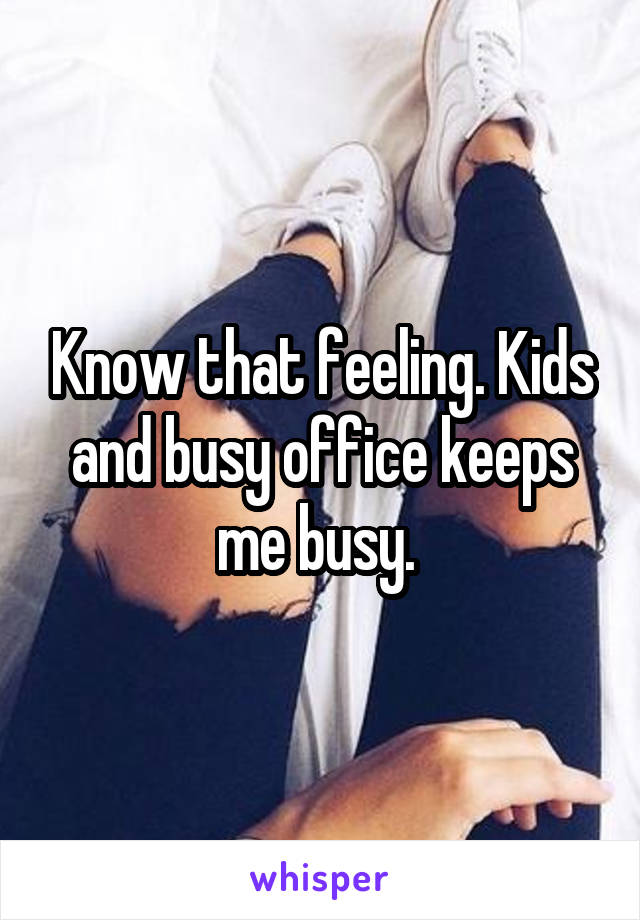 Know that feeling. Kids and busy office keeps me busy. 