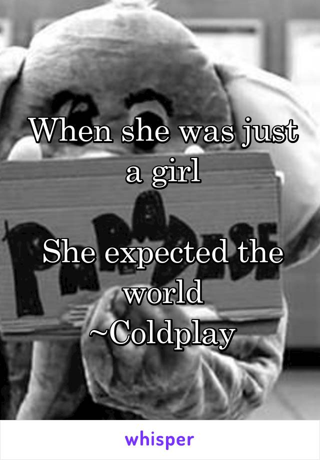 When she was just a girl

She expected the world
~Coldplay