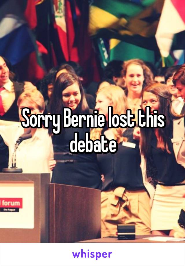 Sorry Bernie lost this debate