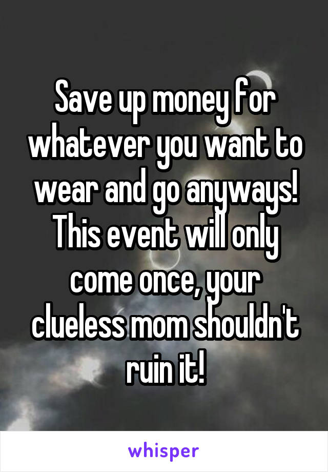 Save up money for whatever you want to wear and go anyways!
This event will only come once, your clueless mom shouldn't ruin it!