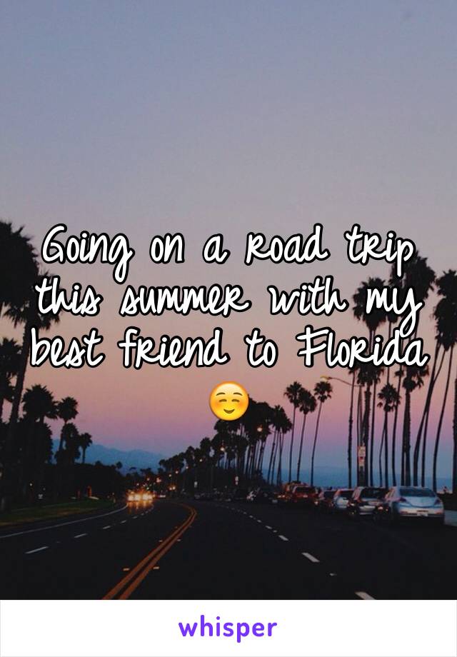 Going on a road trip this summer with my best friend to Florida ☺️