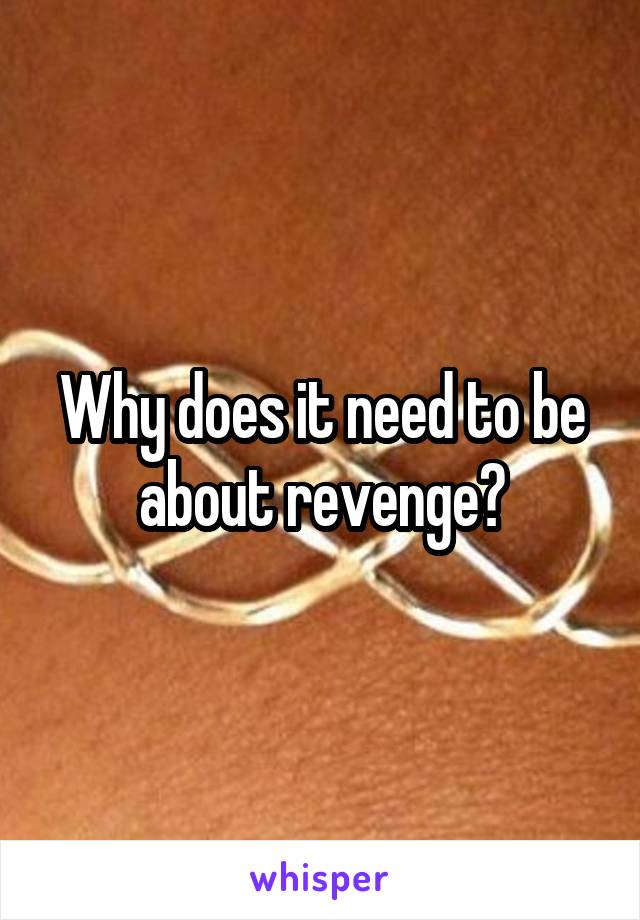 Why does it need to be about revenge?