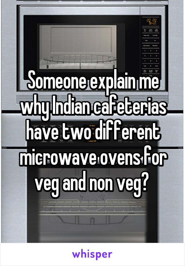 Someone explain me why Indian cafeterias have two different microwave ovens for veg and non veg? 