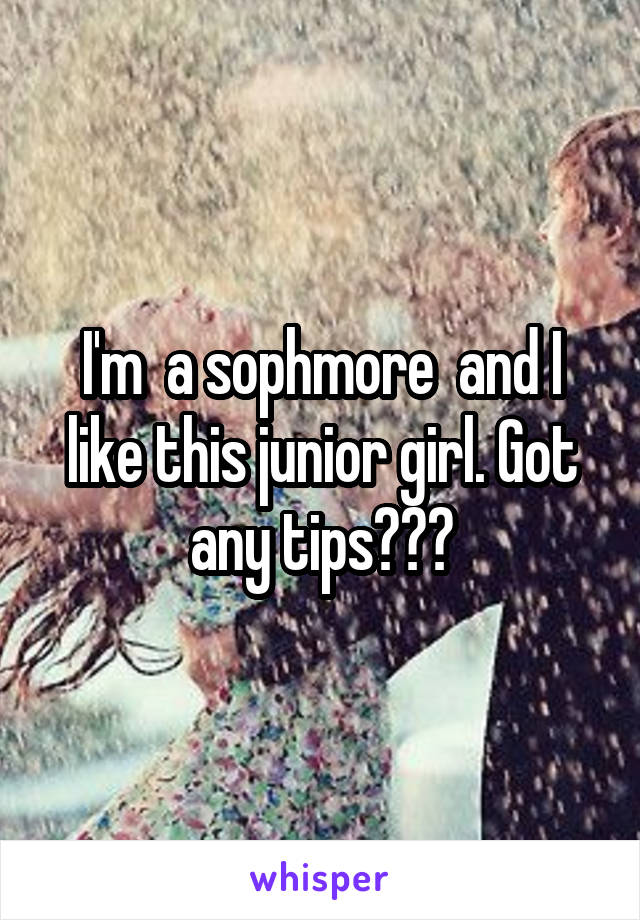 I'm  a sophmore  and I like this junior girl. Got any tips???
