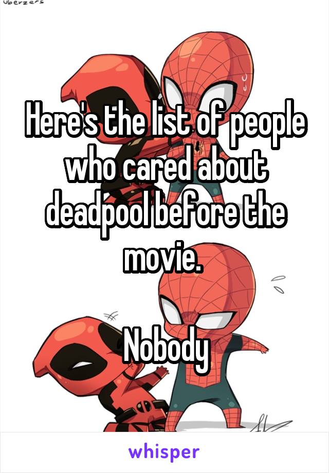 Here's the list of people who cared about deadpool before the movie. 

Nobody
