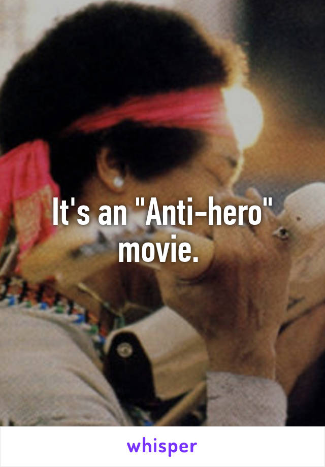 It's an "Anti-hero" movie. 